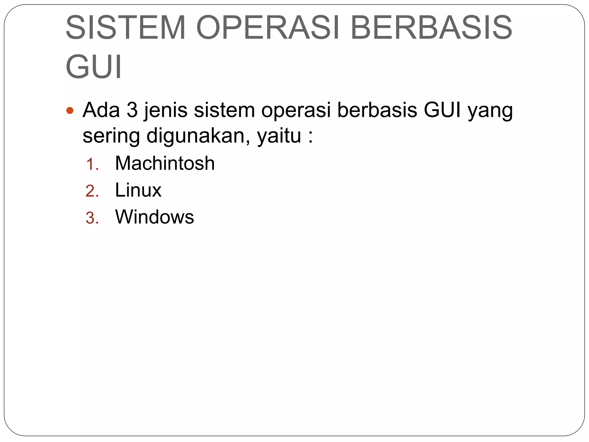 SISTEM OPERASI BERBASIS
GUI
 Ada 3 jenis sistem operasi berbasis GUI yang
sering digunakan, yaitu :
1. Machintosh
2. Linux
3. Windows
 