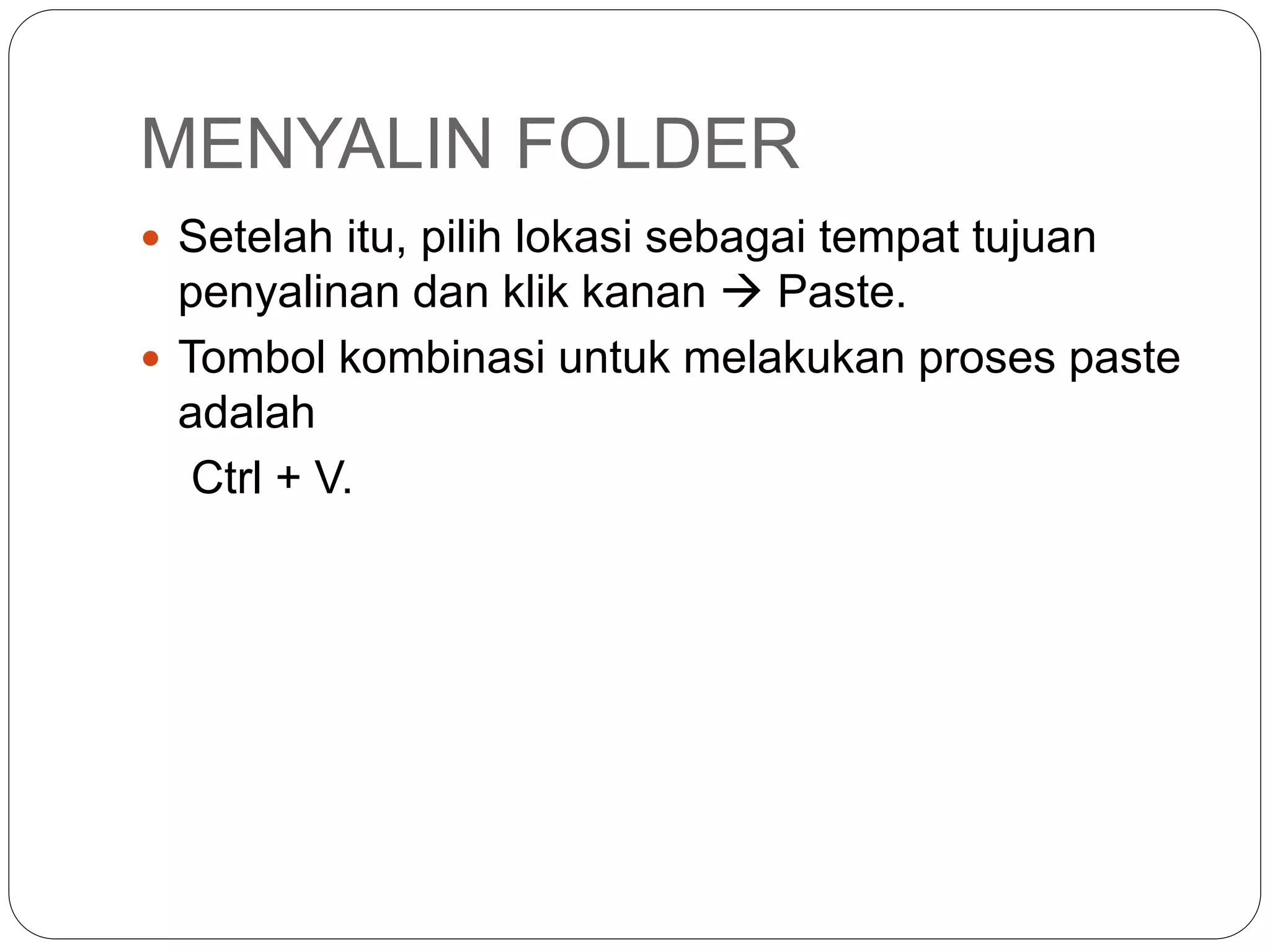 MENYALIN FOLDER
 Setelah itu, pilih lokasi sebagai tempat tujuan
penyalinan dan klik kanan  Paste.
 Tombol kombinasi untuk melakukan proses paste
adalah
Ctrl + V.
 
