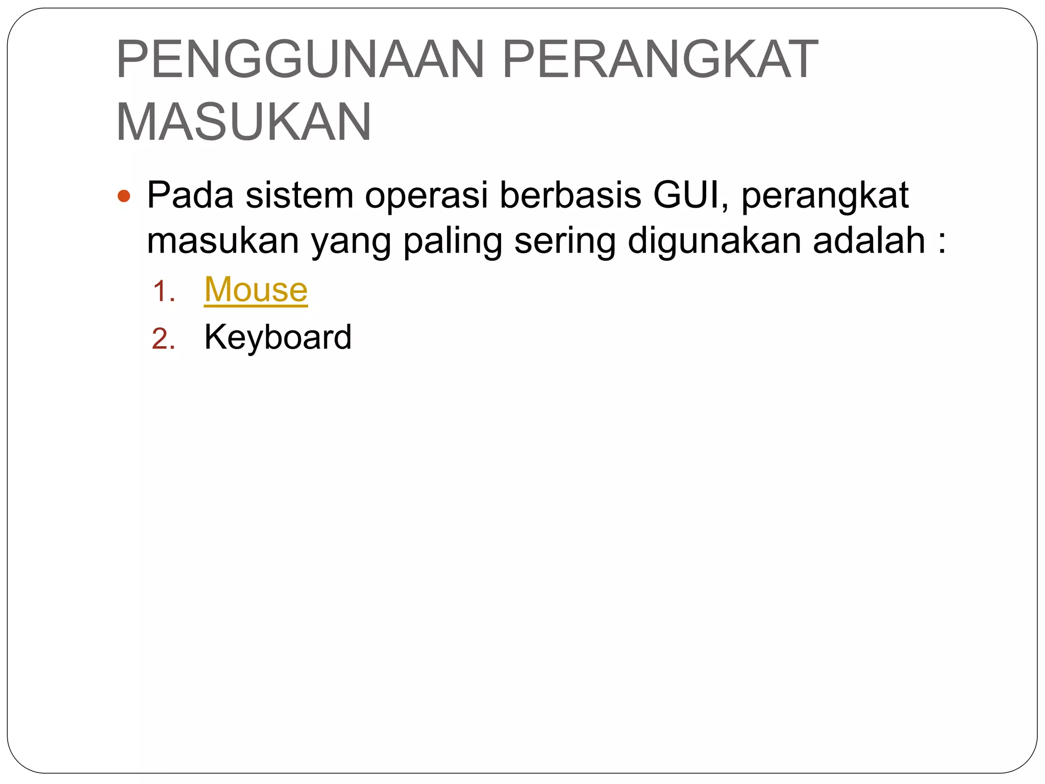 PENGGUNAAN PERANGKAT
MASUKAN
 Pada sistem operasi berbasis GUI, perangkat
masukan yang paling sering digunakan adalah :
1. Mouse
2. Keyboard
 