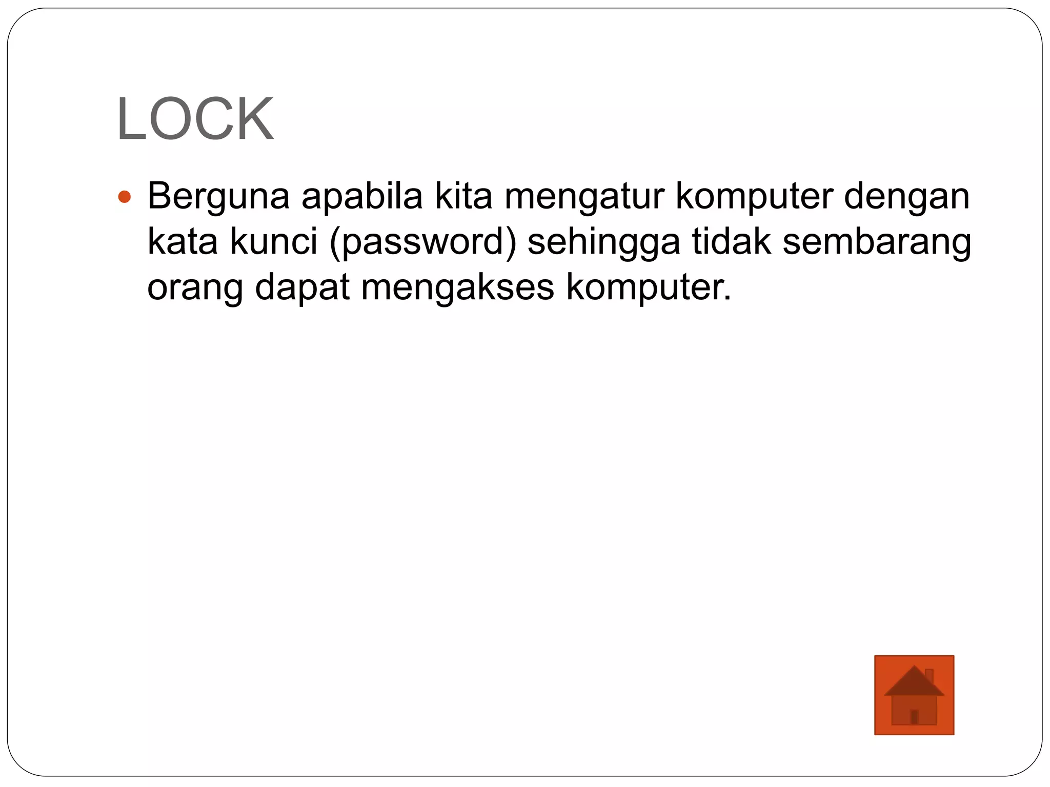LOCK
 Berguna apabila kita mengatur komputer dengan
kata kunci (password) sehingga tidak sembarang
orang dapat mengakses komputer.
 