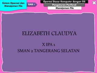 Sistem Operasi dan
Manajemen File
BAB 5
Operasi Dasar Komputer dengan OS
Pengaturan Periferal
Manajemen File
ELIZABETH CLAUDYA
X IPA 1
SMAN 2 TANGERANG SELATAN
 