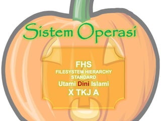Sistem Operasi
FHS
FILESYSTEM HIERARCHY
STANDARD
Utami Dini Islami
X TKJ A
 