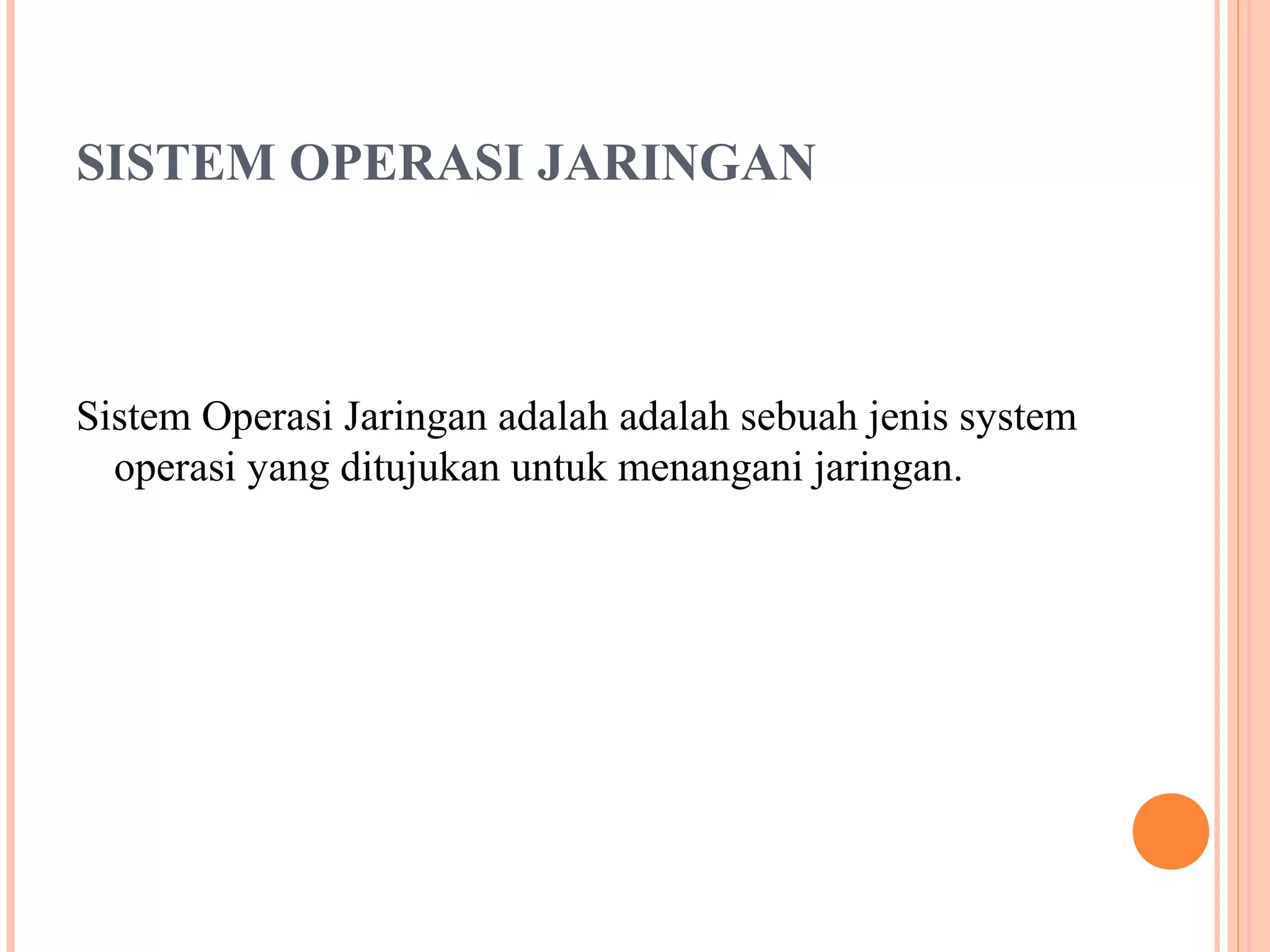 SISTEM OPERASI JARINGAN

Sistem Operasi Jaringan adalah adalah sebuah jenis system
operasi yang ditujukan untuk menangani jaringan.

 