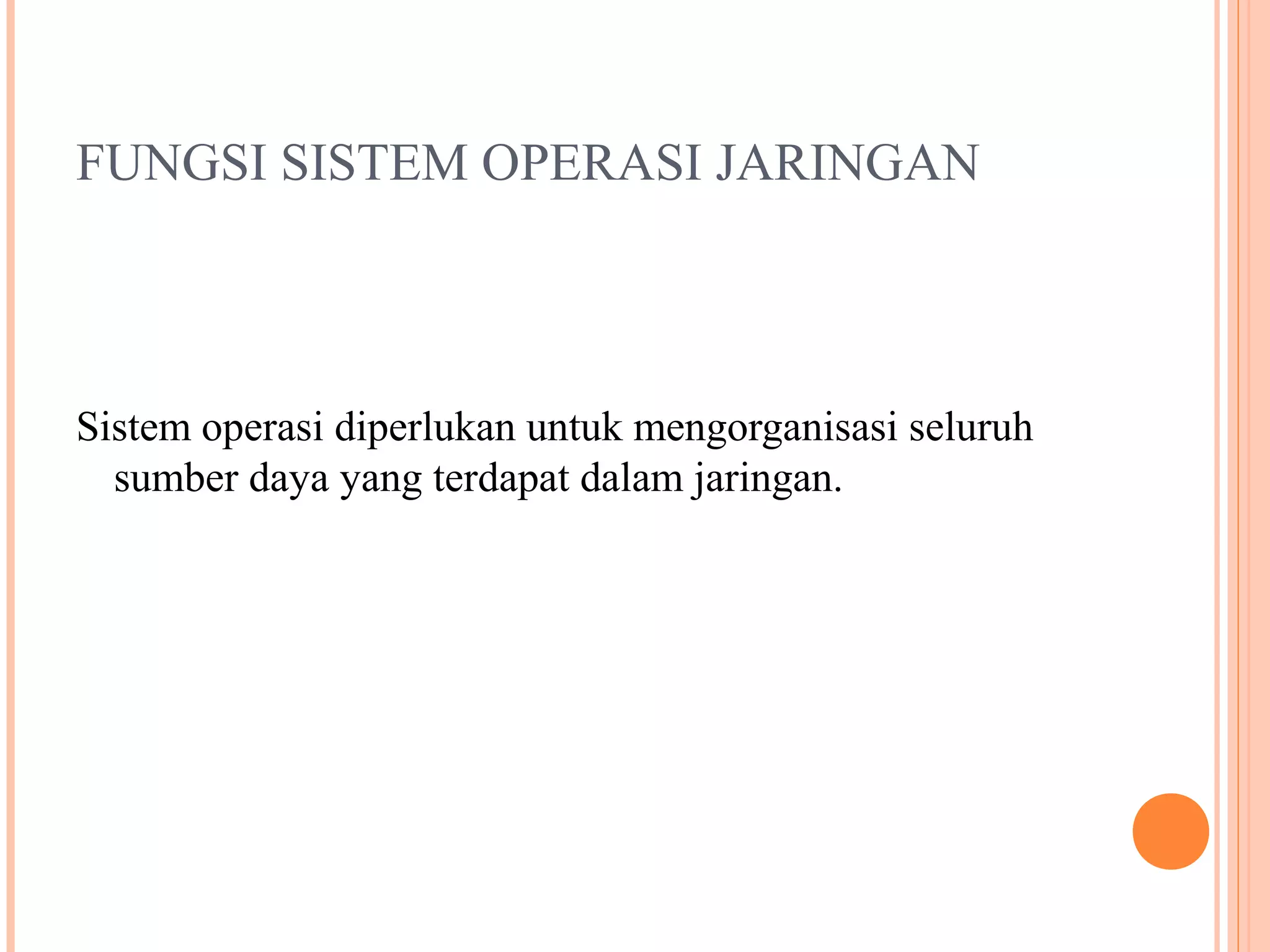 FUNGSI SISTEM OPERASI JARINGAN

Sistem operasi diperlukan untuk mengorganisasi seluruh
sumber daya yang terdapat dalam jaringan.

 