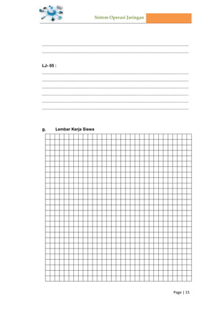 Sistem Operasi Jaringan
Page | 15
.................................................................................................................................
.................................................................................................................................
LJ- 05 :
.................................................................................................................................
.................................................................................................................................
.................................................................................................................................
.................................................................................................................................
.................................................................................................................................
.................................................................................................................................
Lembar Kerja Siswa
 