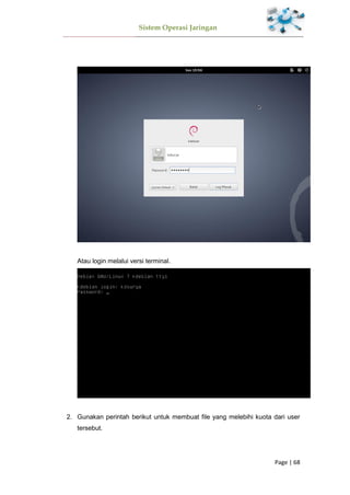 Sistem Operasi Jaringan
Page | 68
Atau login melalui versi terminal.
2. Gunakan perintah berikut untuk membuat file yang melebihi kuota dari user
tersebut.
 