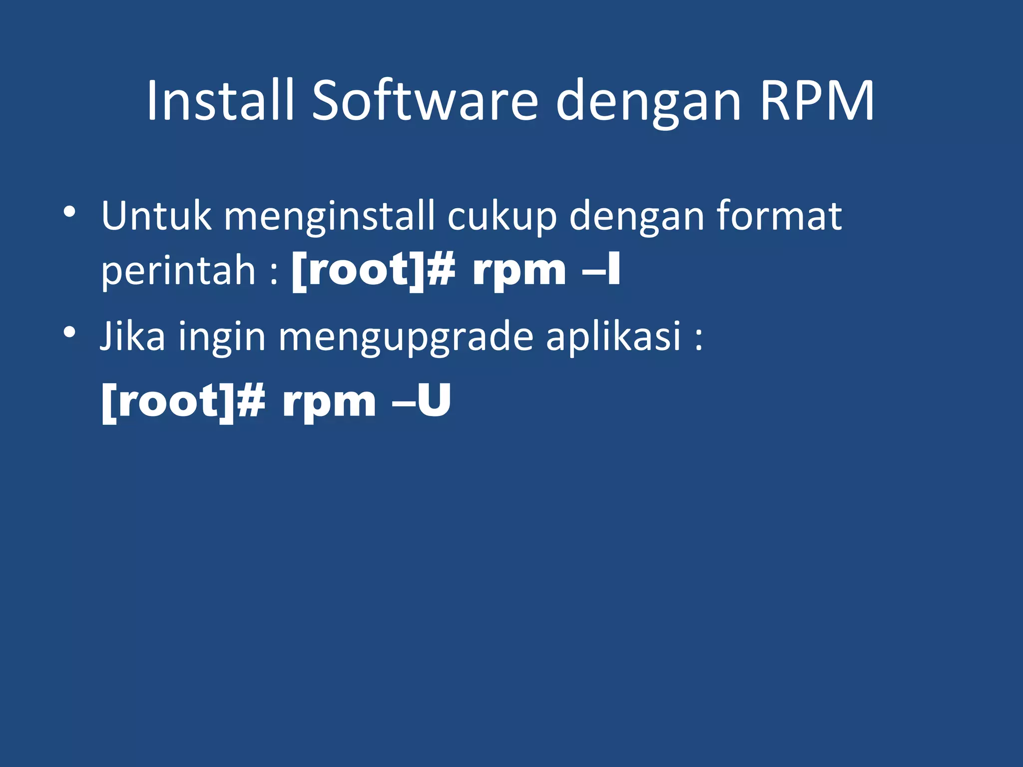 Install Software dengan RPM 
• Untuk menginstall cukup dengan format 
perintah : [root]# rpm –I 
• Jika ingin mengupgrade aplikasi : 
[root]# rpm –U 
 