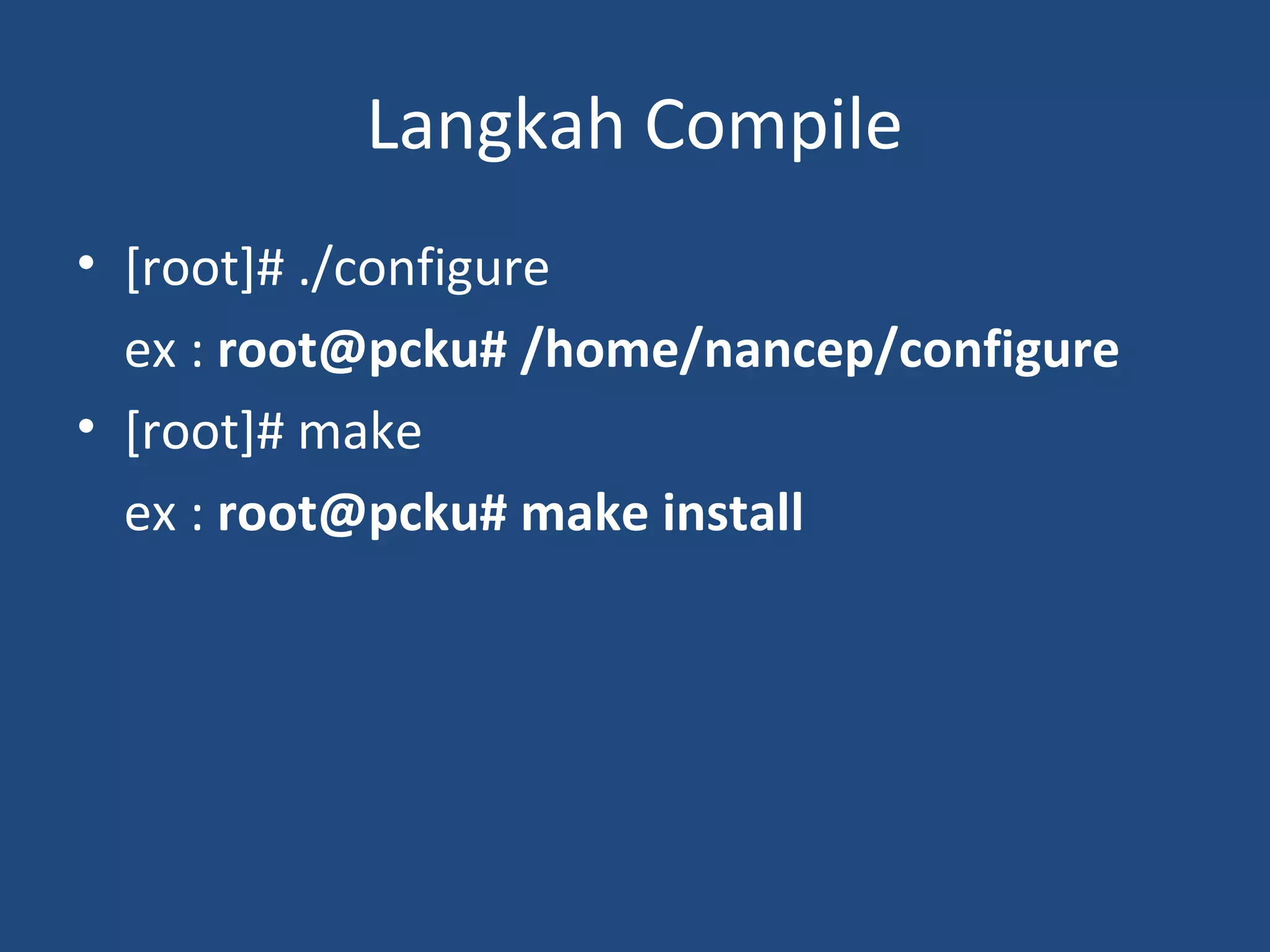 Langkah Compile 
• [root]# ./configure 
ex : root@pcku# /home/nancep/configure 
• [root]# make 
ex : root@pcku# make install 
 
