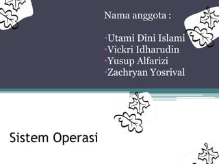 Sistem Operasi
Nama anggota :
•Utami Dini Islami
•Vickri Idharudin
•Yusup Alfarizi
•Zachryan Yosrival
 