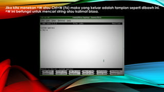 Jika kita menekan ^W atau Ctrl+W (F6) maka yang keluar adalah tampian seperti dibawh ini.
^W ini berfungsi untuk mencari string atau kalimat biasa.
 