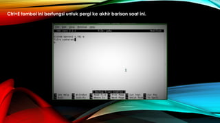Ctrl+E tombol ini berfungsi untuk pergi ke akhir barisan saat ini.
 