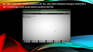 M- (M-|) atau Alt  karena biasanya Alt, Esc, atau Meta disisipkan dengan simbol (M-).
Alt ini berfungsi untuk pergi kebaris pertama dari file.
 