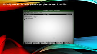 M-/ (-?) atau Alt / ini berfungsi untuk pergi ke baris akhir dari file.
 