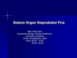 Sistem Organ Reproduksi Pria
Oleh: Rosila Idris
Departemen Biologi, Fakultas Kedokteran
Universitas Indonesia
29 dan 30 September 2004
Pukul: 09.50 - 10.40
09.00 - 09.50
 
