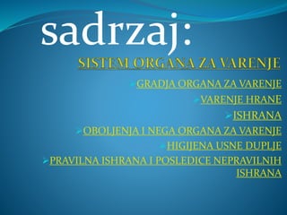 GRADJA ORGANA ZA VARENJE
VARENJE HRANE
ISHRANA
OBOLJENJA I NEGA ORGANA ZA VARENJE
HIGIJENA USNE DUPLJE
PRAVILNA ISHRANA I POSLEDICE NEPRAVILNIH
ISHRANA
sadrzaj:
 