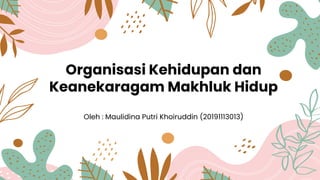 Organisasi Kehidupan dan
Keanekaragam Makhluk Hidup
Oleh : Maulidina Putri Khoiruddin (20191113013)
 