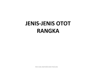 JENIS-JENIS OTOT
    RANGKA




   PJM 3106 ANATOMI DAN FISIOLOGI
 