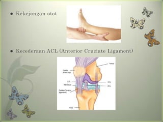    Kekejangan otot




   Kecederaan ACL (Anterior Cruciate Ligament)
 