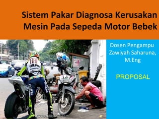 Sistem Pakar Diagnosa Kerusakan
Mesin Pada Sepeda Motor Bebek
                   Dosen Pengampu
                   Zawiyah Saharuna,
                        M.Eng

                     PROPOSAL
 