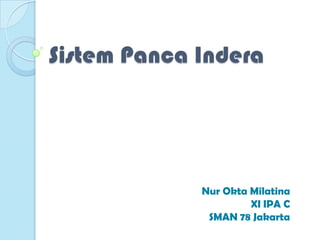 Sistem Panca Indera




             Nur Okta Milatina
                      XI IPA C
              SMAN 78 Jakarta
 