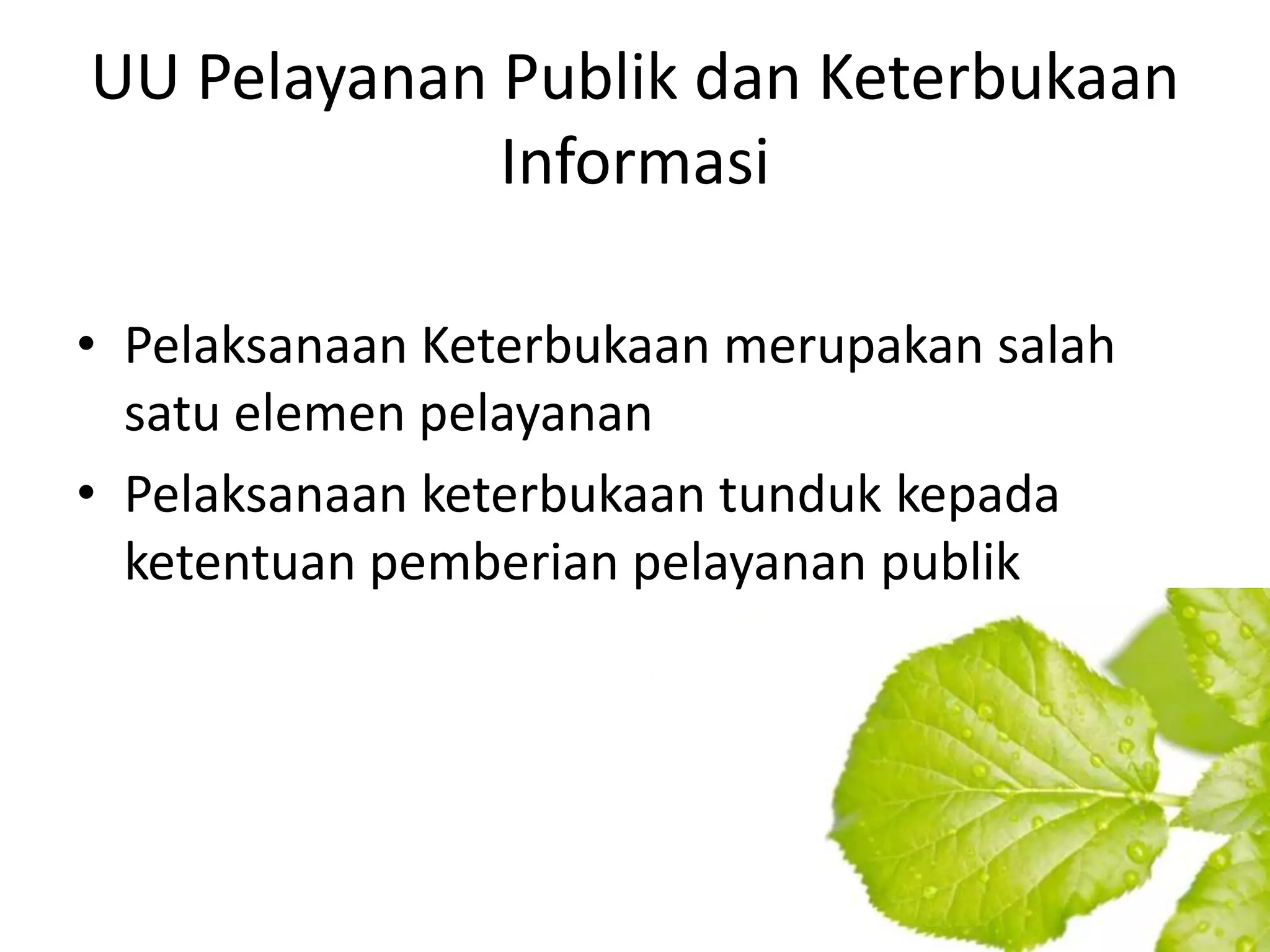UU Pelayanan Publik dan Keterbukaan
             Informasi

• Pelaksanaan Keterbukaan merupakan salah
  satu elemen pelayanan
• Pelaksanaan keterbukaan tunduk kepada
  ketentuan pemberian pelayanan publik
 