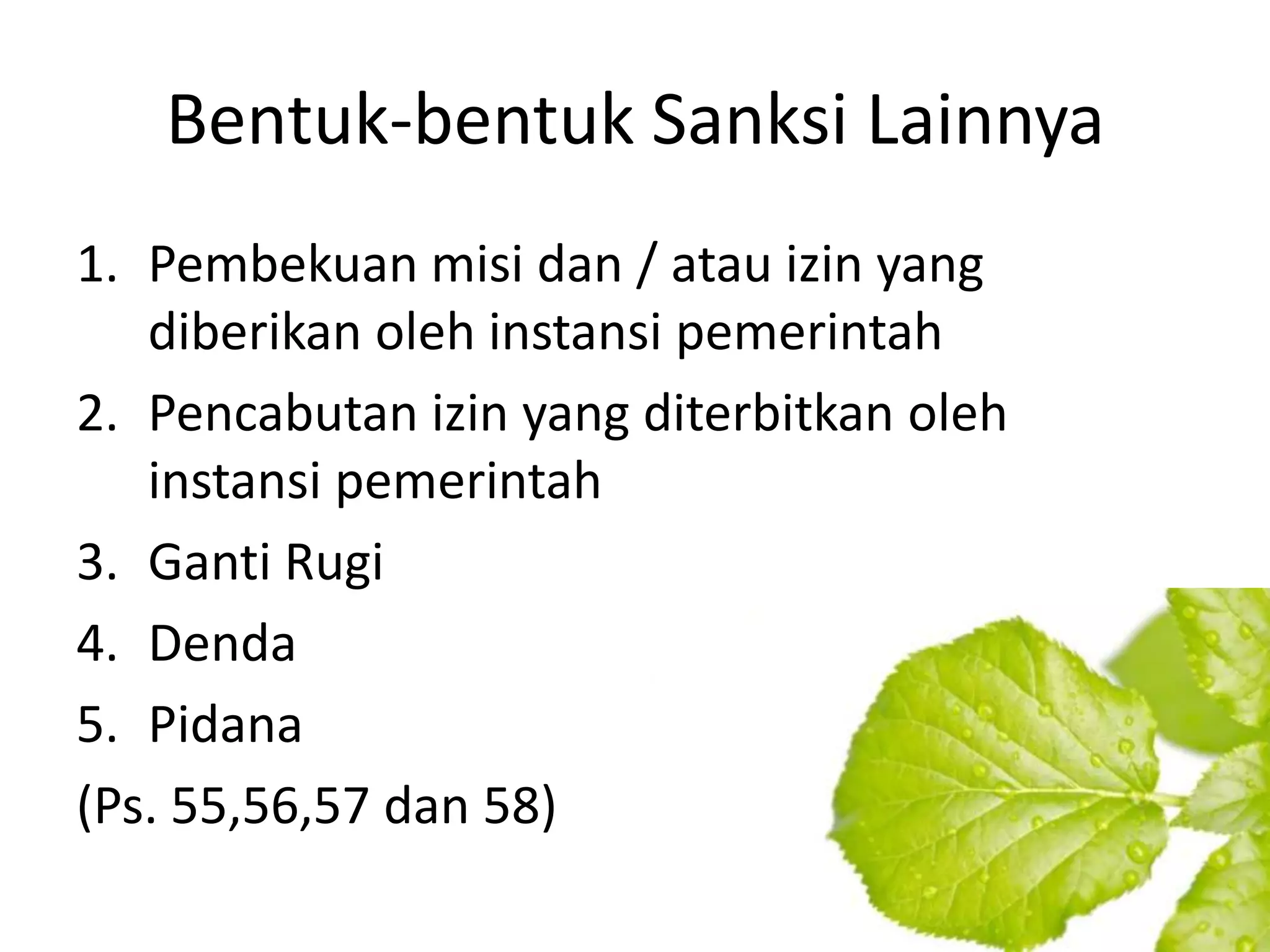 Bentuk-bentuk Sanksi Lainnya
1. Pembekuan misi dan / atau izin yang
   diberikan oleh instansi pemerintah
2. Pencabutan izin yang diterbitkan oleh
   instansi pemerintah
3. Ganti Rugi
4. Denda
5. Pidana
(Ps. 55,56,57 dan 58)
 
