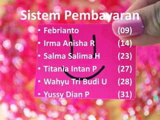 Sistem Pembayaran
•
•
•
•
•
•

Febrianto
Irma Anisha R
Salma Salima H
Titania Intan P
Wahyu Tri Budi U
Yussy Dian P

(09)
(14)
(23)
(27)
(28)
(31)

 