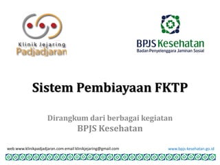 Sistem Pembiayaan FKTP
Dirangkum dari berbagai kegiatan
BPJS Kesehatan
www.bpjs-kesehatan.go.idweb www.klinikpadjadjaran.com email klinikjejaring@gmail.com
 