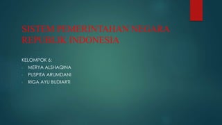SISTEM PEMERINTAHAN NEGARA
REPUBLIK INDONESIA
KELOMPOK 6:
- MERYA ALSHAQINA
- PUSPITA ARUMDANI
- RIGA AYU BUDIARTI
 