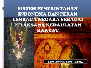 LENI ANGGRAENI, S.Pd.,
M.Pd.
SISTEM PEMERINTAHAN
INDONESIA DAN PERAN
LEMBAGA NEGARA SEBAGAI
PELAKSANA KEDAULATAN
RAKYAT
 