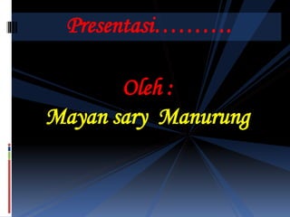 Presentasi……….
Oleh :
Mayan sary Manurung
 