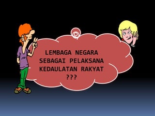 LEMBAGA NEGARA
SEBAGAI PELAKSANA
KEDAULATAN RAKYAT
???
 