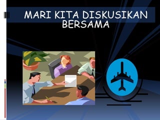 MARI KITA DISKUSIKAN
BERSAMA
 
