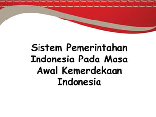 Sistem Pemerintahan
Indonesia Pada Masa
Awal Kemerdekaan
Indonesia
 