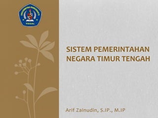 SISTEM PEMERINTAHAN 
NEGARA TIMUR TENGAH 
Arif Zainudin, S.IP., M.IP 
 