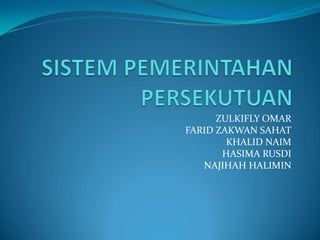 SISTEM PEMERINTAHAN PERSEKUTUAN ZULKIFLY OMAR  FARID ZAKWAN SAHAT KHALID NAIM HASIMA RUSDI NAJIHAH HALIMIN 