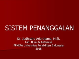 Dr. Judhistira Aria Utama, M.Si.
Lab. Bumi & Antariksa
FPMIPA Universitas Pendidikan Indonesia
2018
SISTEM PENANGGALAN
 