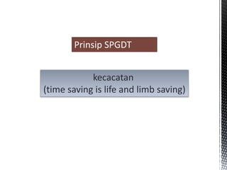 kecacatan
(time saving is life and limb saving)
Prinsip SPGDT
 
