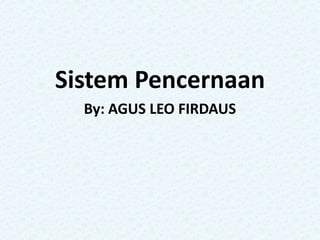 Sistem Pencernaan
  By: AGUS LEO FIRDAUS
 