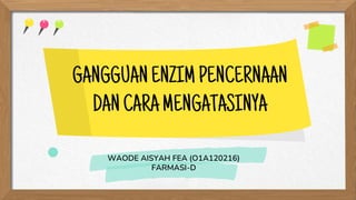 WAODE AISYAH FEA (O1A120216)
FARMASI-D
GANGGUANENZIMPENCERNAAN
DANCARAMENGATASINYA
 