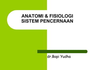 ANATOMI & FISIOLOGI
SISTEM PENCERNAAN
dr.Bopi Yudha
 