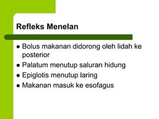 Refleks Menelan
 Bolus makanan didorong oleh lidah ke
posterior
 Palatum menutup saluran hidung
 Epiglotis menutup laring
 Makanan masuk ke esofagus
 