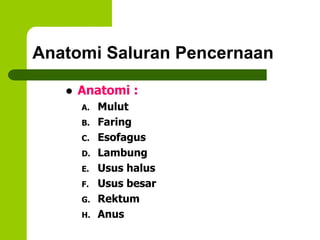 Anatomi Saluran Pencernaan
 Anatomi :
A. Mulut
B. Faring
C. Esofagus
D. Lambung
E. Usus halus
F. Usus besar
G. Rektum
H. Anus
 