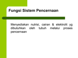 Fungsi Sistem Pencernaan
Menyediakan nutrisi, cairan & elektrolit yg
dibutuhkan oleh tubuh melalui proses
pencernaan
 