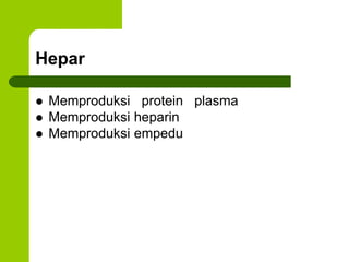 Hepar
 Memproduksi protein plasma
 Memproduksi heparin
 Memproduksi empedu
 
