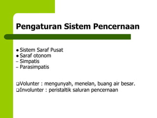 Pengaturan Sistem Pencernaan
 Sistem Saraf Pusat
 Saraf otonom
– Simpatis
– Parasimpatis
Volunter : mengunyah, menelan, buang air besar.
Involunter : peristaltik saluran pencernaan
 