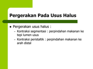 Pergerakan Pada Usus Halus
 Pergerakan usus halus :
– Kontraksi segmentasi : perpindahan makanan ke
tepi lumen usus
– Kontraksi peristaltik : perpindahan makanan ke
arah distal
 