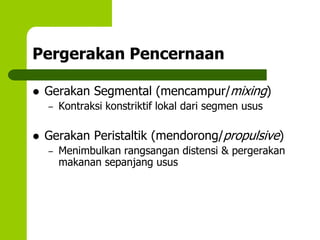 Pergerakan Pencernaan
 Gerakan Segmental (mencampur/mixing)
– Kontraksi konstriktif lokal dari segmen usus
 Gerakan Peristaltik (mendorong/propulsive)
– Menimbulkan rangsangan distensi & pergerakan
makanan sepanjang usus
 