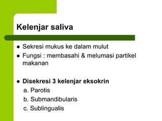 Kelenjar saliva
 Sekresi mukus ke dalam mulut
 Fungsi : membasahi & melumasi partikel
makanan
 Disekresi 3 kelenjar eksokrin
a. Parotis
b. Submandibularis
c. Sublingualis
 