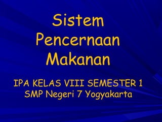 Sistem
    Pencernaan
     Makanan
IPA KELAS VIII SEMESTER 1
  SMP Negeri 7 Yogyakarta
 